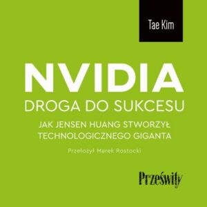 Okładka: Nvidia - droga do sukcesu. Jak Jensen Huang stworzył technologicznego giganta