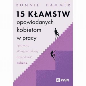 Okładka: 15 kłamstw opowiadanych kobietom w pracy i prawda, której potrzebują, aby odnieść sukces