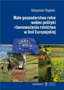 Okładka: Małe gospodarstwa rolne wobec polityki równoważenia rolnictwa w Unii Europejskiej
