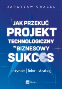 Okładka: Jak przekuć projekt technologiczny w biznesowy sukces. Inżynier, lider, strateg