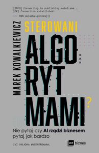 Okładka: Sterowani algorytmami. Nie pytaj, czy AI rządzi biznesem, pytaj, jak bardzo