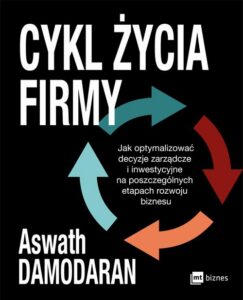 Okładka: Cykl życia firmy. Jak optymalizować decyzje zarządcze i inwestycyjne na poszczególnych etapach rozwoju biznesu
