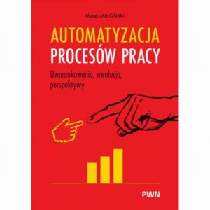 Okładka: Automatyzacja procesów pracy.. Uwarunkowania, ewolucja, perspektywy
