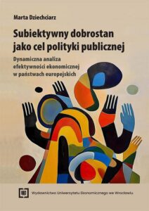 Okładka: Subiektywny dobrostan jako cel polityki publicznej. Dynamiczna analiza efektywności ekonomicznej w państwach europejskich