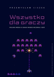 Okładka: Wszystko dla graczy. Polskie media o grach wideo wczoraj i dziś