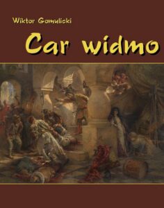 Okładka: Car widmo. Powieść z czasów zasiadania a przecie nie siedzenia Władysława, syna Zygmuntowego, na tronie Rurykowym