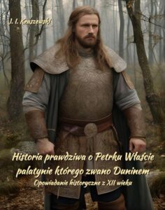 Okładka: Historia prawdziwa o Petrku Właście palatynie, którego zwano Duninem. Opowiadanie historyczne z XII wieku