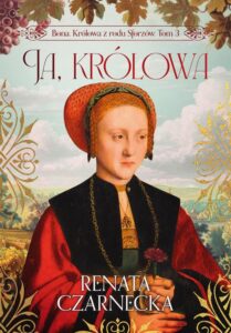 Okładka: Bona. Królowa z rodu Sforzów. Tom 3. Ja, królowa