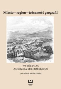 Okładka: Miasto - region - tożsamość geografii. Wybór prac Andrzeja Suliborskiego