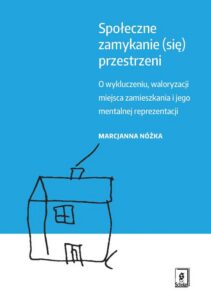 Okładka: Społeczne zamykanie (się) przestrzeni. O wykluczeniu, waloryzacji miejsca zamieszkania i jego mentalnej reprezentacji