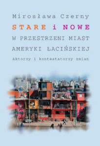 Okładka: Stare i nowe w przestrzeni miast Ameryki Łacińskiej. Aktorzy i kontestatorzy zmian