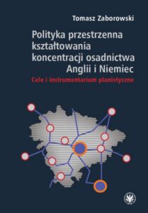 Okładka: Polityka przestrzenna kształtowania koncentracji osadnictwa Anglii i Niemiec. Cele i instrumentarium planistyczne