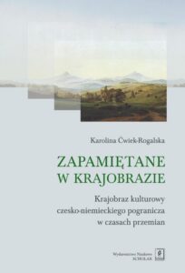 Okładka: Zapamiętane w krajobrazie. Krajobraz czesko-niemieckiego pogranicza w czasach przemian. Krajobraz czesko-niemieckiego pogranicza w czasach przemian