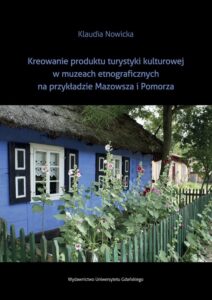 Okładka: Kreowanie produktu turystyki kulturowej w muzeach etnograficznych na przykładzie Mazowsza i Pomorza