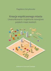 Okładka: Kreacje współczesnego miasta. Uwarunkowania i trajektorie rozwojowe polskich miast średnich