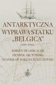 Okładka: Antarktyczna wyprawa statku Belgica. Zbiór relacji: Adrien de Gerlache, Henryk Arctowski, Stanisław Rakusa-Suszczewski
