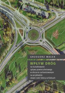 Okładka: Wpływ dróg na kształtowanie spływu powierzchniowego w obszarze zurbanizowanym na przykładzie zlewni rzeki Silnicy w Kielcach