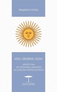 Okładka: Kraj Srebrnej Rzeki. Argentyna od spotkania światów do czasów współczesnych