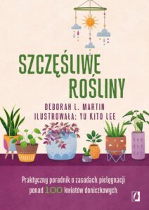 Okładka: Szczęśliwe rośliny. Praktyczny poradnik o zasadach pielęgnacji ponad 100 kwiatów doniczkowych