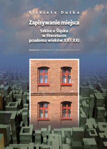 Okładka: Zapisywanie miejsca. Szkice o Śląsku w literaturze przełomu wieków XX i XXI