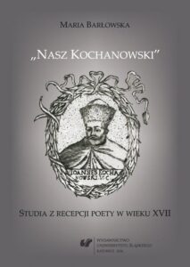 Okładka: „Nasz Kochanowski”. Studia z recepcji poety w wieku XVII