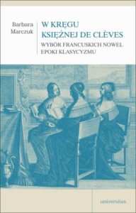 Okładka: W kręgu Księżnej de Clèves. Wybór francuskich nowel epoki klasycyzmu