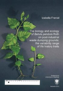 Okładka: The biology and ecology of „Betula pendula” Roth on post-industrial waste dumping grounds: the variability range of life history traits