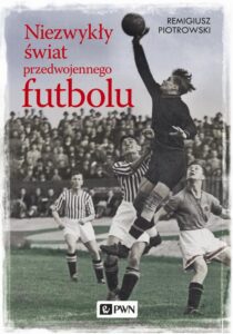 Okładka: Niezwykły świat przedwojennego futbolu