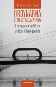 Okładka: Ordynarna demonstracja władzy. O zarządzaniu konfliktem w Bośni i Hercegowinie