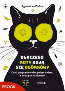 Okładka: Dlaczego koty boją się ogórków?. Czyli czego nie widać gołym okiem, a widzą to naukowcy