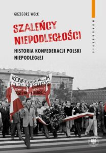 Okładka: Szaleńcy niepodległości. Historia Konfederacji Polski Niepodległej