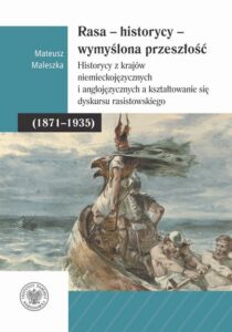 Okładka: Rasa – Historycy – Wymyślona Przeszłość. Historycy z krajów niemieckojęzycznych i anglojęzycznych a kształtowanie się dyskursu rasistowskiego (1871–1935)