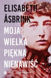 Okładka: Moja wielka piękna nienawiść. Biografia Victorii Benedictsson