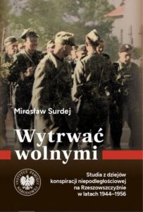 Okładka: Wytrwać wolnymi.Studia z dziejów konspiracji niepodległościowej na Rzeszowszczyźnie w latach 1944-1956