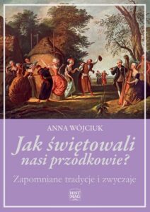 Okładka: Jak świętowali nasi przodkowie? Zapomniane tradycje i zwyczaje