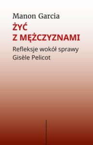 Okładka: Żyć z mężczyznami. Refleksje wokół sprawy Gisèle Pelicot