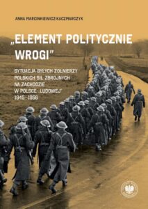 Okładka: „Element politycznie wrogi” Sytuacja byłych żołnierzy Polskich Sił Zbrojnych na Zachodzie w Polsce „ludowej” 1945–1956