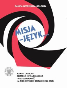 Okładka: Misja – język...Komitet Ochrony Czystości Języka Polskiego i jego działalność na terenie Wielkiej Brytanii (1944–1945)