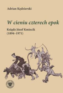 Okładka: "W cieniu czterech epok "Ksiądz Józef Kmiecik (1894–1971)