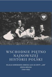 Okładka: Wschodnie piętno najnowszej historii Polski. Relacja komendanta Obwodu Łuck AK krypt. „Łan” Józefa Wójcika (1939–1956)