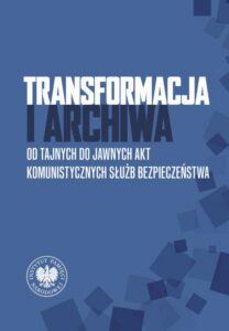 Okładka: Transformacja i archiwa. Od tajnych do jawnych akt komunistycznych służb bezpieczenstwa
