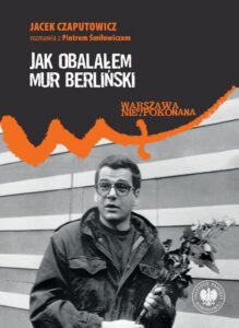 Okładka: Jak obalałem Mur Berliński. Jacek Czaputowicz rozmawia z Piotrem Śmiłowiczem