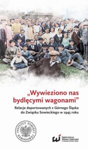 Okładka: „Wywieziono nas bydlęcymi wagonami” . Relacje deportowanych z Górnego Śląska do Związku Sowieckiego w 1945 roku