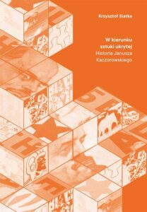 Okładka: W kierunku sztuki ukrytej. Historia Janusza Kaczorowskiego