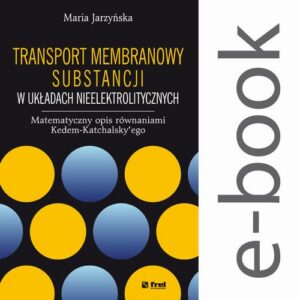 Okładka: Transport membranowy substancji w układach nieelektrolitycznych. Matematyczny opis równaniami Kedem-Katchalsky’ego