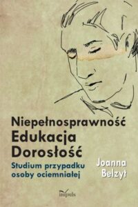 Okładka: Niepełnosprawność Edukacja Dorosłość. Studium przypadku osoby ociemniałej