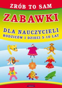 Okładka: Zrób to sam. Zabawki dla nauczycieli, rodziców i dzieci 5-10 lat