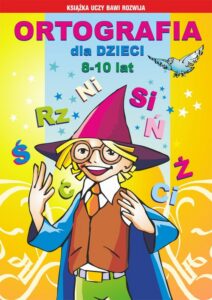 Okładka: Ortografia dla dzieci 8-10 lat. Rz, ż. Spółgłoski miękkie. Spółgłoski dźwięczne. Wielka litera