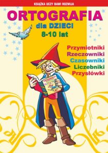 Okładka: Ortografia dla dzieci 8-10 lat. Przymiotniki. Rzeczowniki. Czasowniki. Liczebniki. Przysłówki