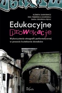 Okładka: Edukacyjne prowokacje Wykorzystanie etnografii performatywnej w procesie kształcenia doradców. Wykorzystanie etnografii performatywnej w procesie kształcenia doradców